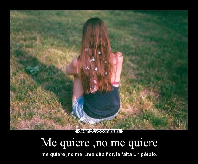 Me quiere ,no me quiere - me quiere ,no me....maldita flor, le falta un pétalo.