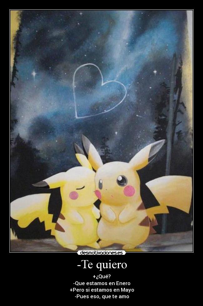 -Te quiero - +¿Qué?
-Que estamos en Enero
+Pero si estamos en Mayo
-Pues eso, que te amo