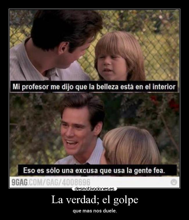 La verdad; el golpe - que mas nos duele.