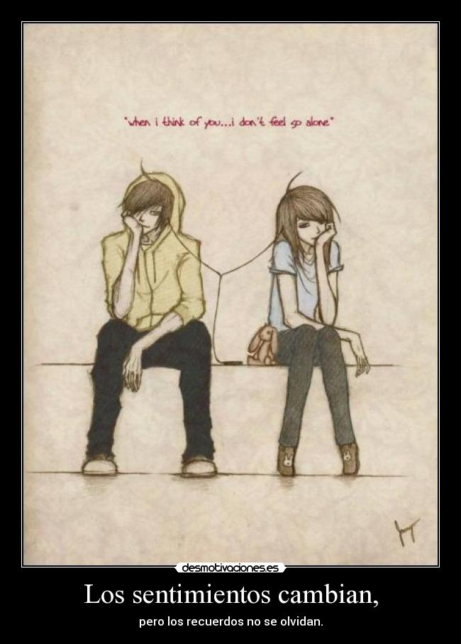 Los sentimientos cambian, - pero los recuerdos no se olvidan.