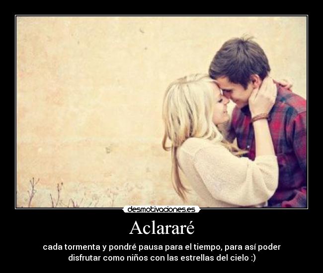 Aclararé - cada tormenta y pondré pausa para el tiempo, para así poder
disfrutar como niños con las estrellas del cielo :)