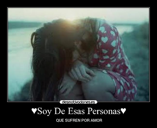 ♥Soy De Esas Personas♥ - ♥QUE SUFREN POR AMOR♥