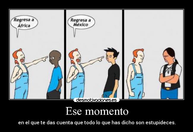 Ese momento - en el que te das cuenta que todo lo que has dicho son estupideces.