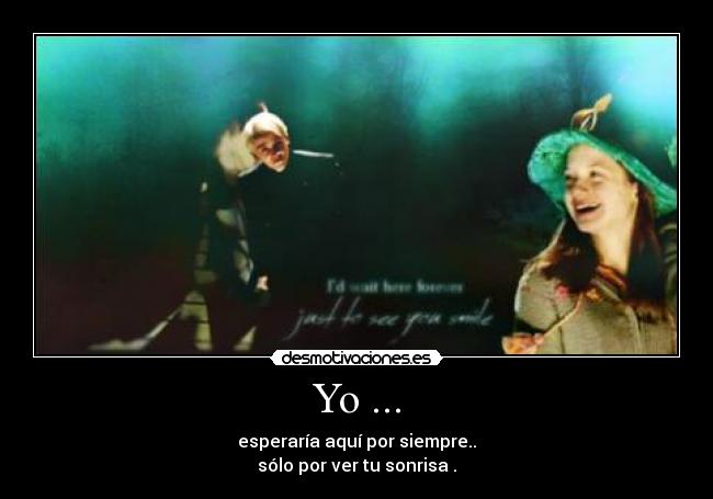 Yo ... - esperaría aquí por siempre..
sólo por ver tu sonrisa .