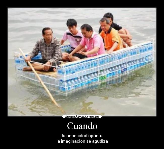 Cuando - la necesidad aprieta
la imaginacion se agudiza