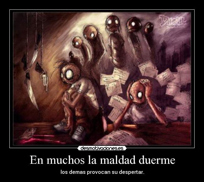 En muchos la maldad duerme - los demas provocan su despertar.