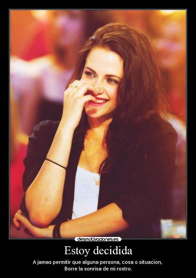 Estoy decidida - A jamas permitir que alguna persona, cosa o situacion,
Borre la sonrisa de mi rostro.