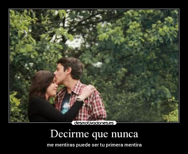 Decirme que nunca - me mentiras puede ser tu primera mentira
