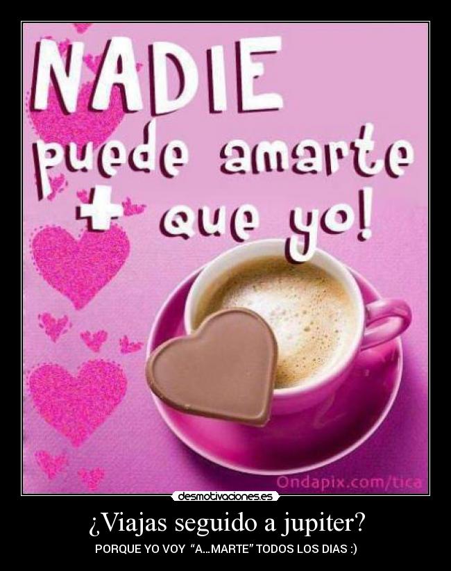 ¿Viajas seguido a jupiter? - PORQUE YO VOY “A…MARTE” TODOS LOS DIAS :)