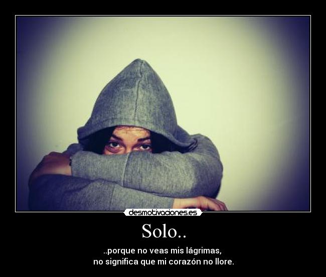 Solo.. - ..porque no veas mis lágrimas,
no significa que mi corazón no llore.