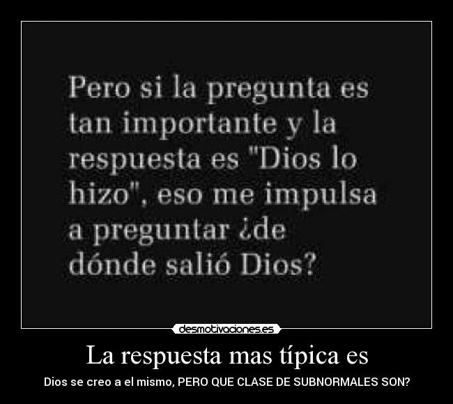 La respuesta mas típica es - Dios se creo a el mismo, PERO QUE CLASE DE SUBNORMALES SON?