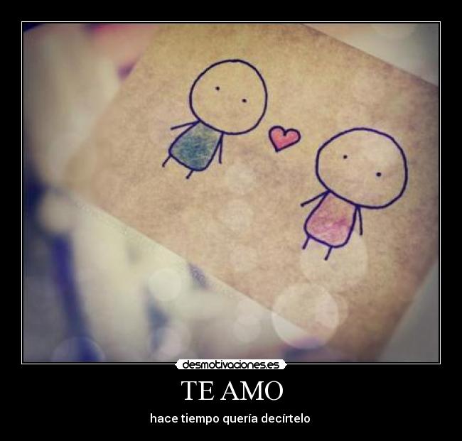 TE AMO - hace tiempo quería decírtelo ♥