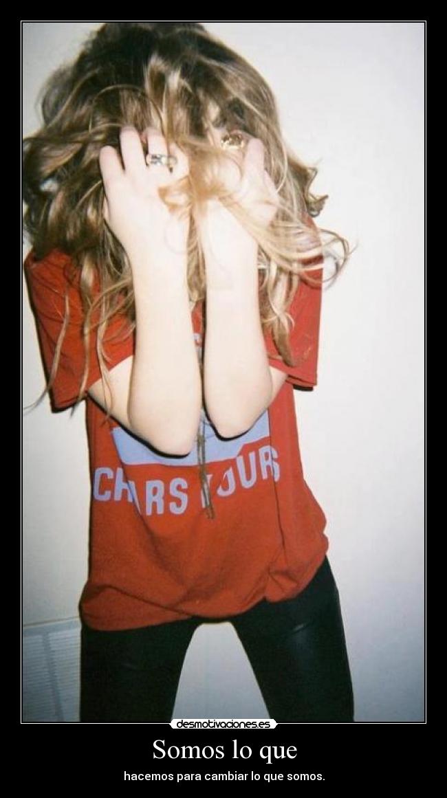 Somos lo que - hacemos para cambiar lo que somos.