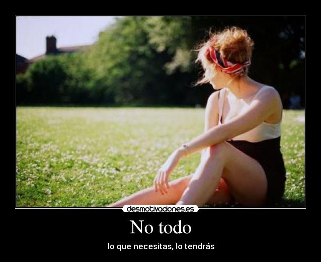 No todo - lo que necesitas, lo tendrás