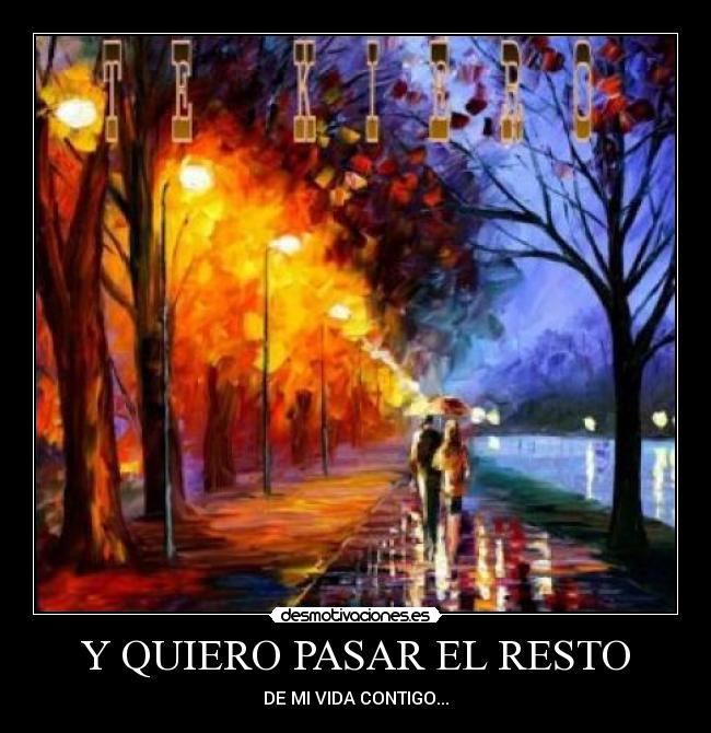 Y QUIERO PASAR EL RESTO - DE MI VIDA CONTIGO...