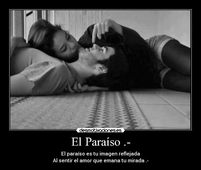 El Paraíso .- - El paraíso es tu imagen reflejada
Al sentir el amor que emana tu mirada .-