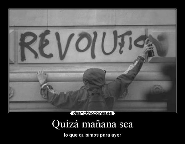 Quizá mañana sea - lo que quisimos para ayer