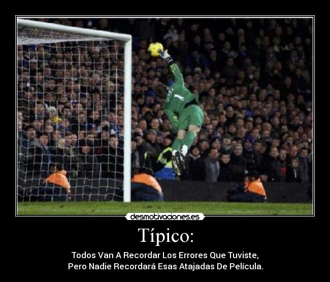 Típico: - Todos Van A Recordar Los Errores Que Tuviste,
Pero Nadie Recordará Esas Atajadas De Película.