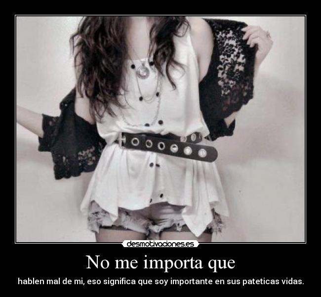 No me importa que - hablen mal de mi, eso significa que soy importante en sus pateticas vidas.