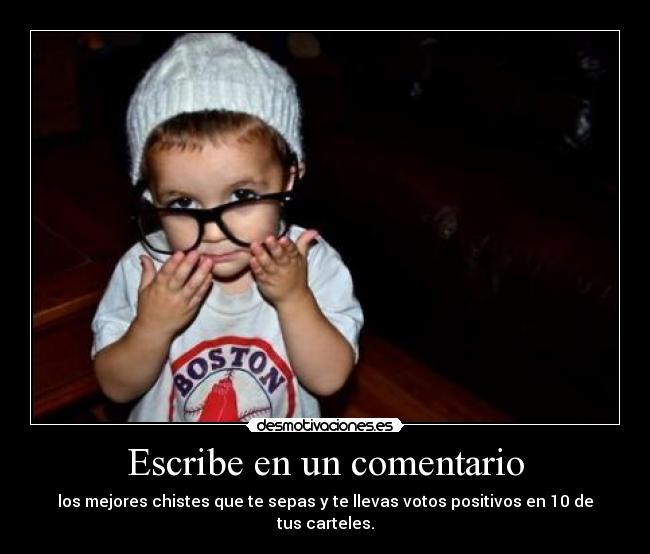 Escribe en un comentario - los mejores chistes que te sepas y te llevas votos positivos en 10 de tus carteles.