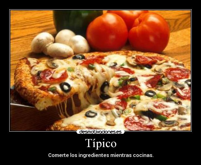 Típico - Comerte los ingredientes mientras cocinas.