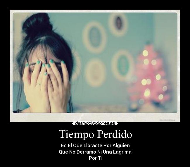 Tiempo Perdido - Es El Que Lloraste Por Alguien
Que No Derramo Ni Una Lagrima
Por Ti
