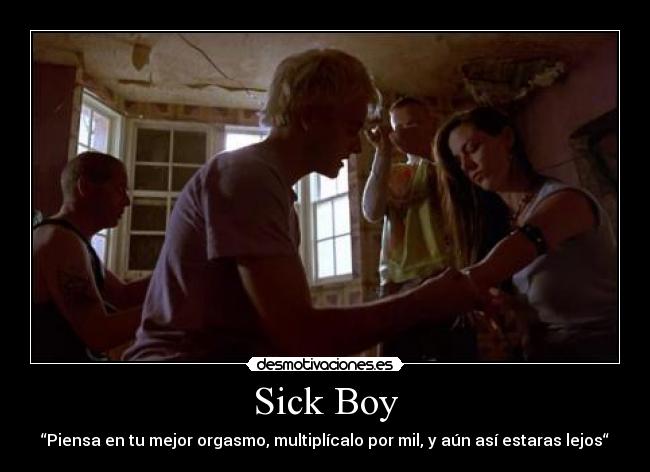 Sick Boy - “Piensa en tu mejor orgasmo, multiplícalo por mil, y aún así estaras lejos“