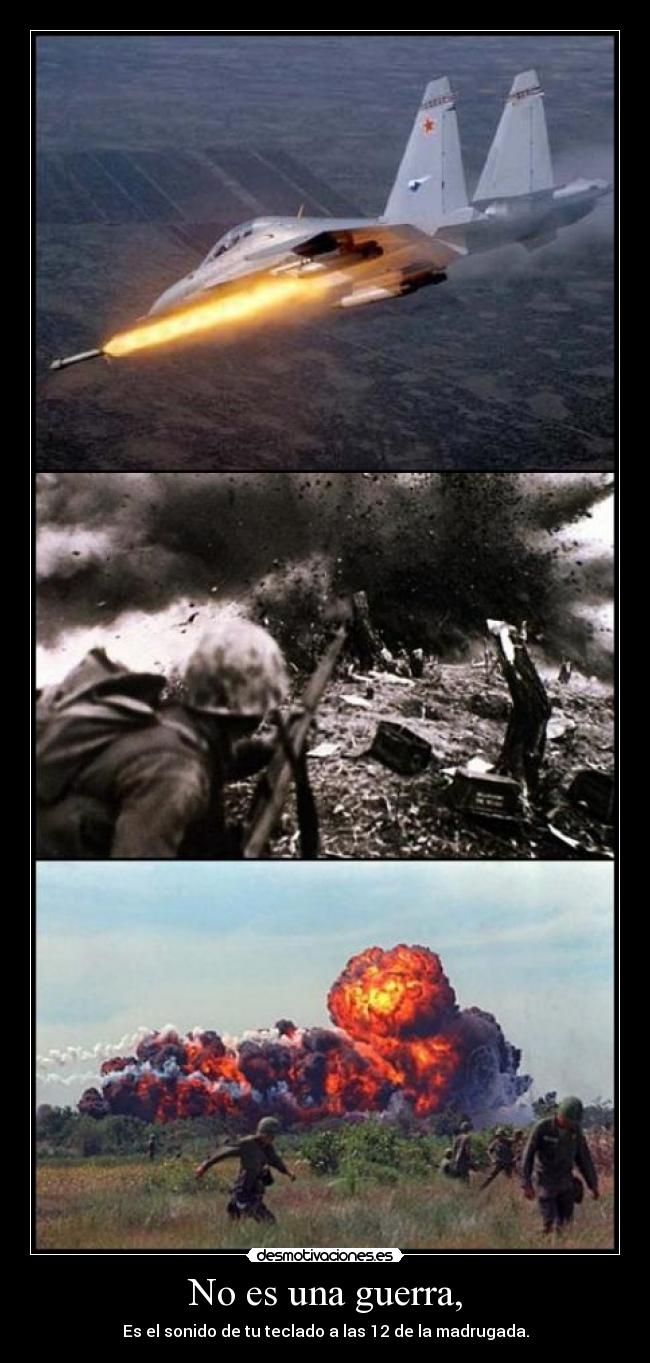 No es una guerra, - Es el sonido de tu teclado a las 12 de la madrugada.