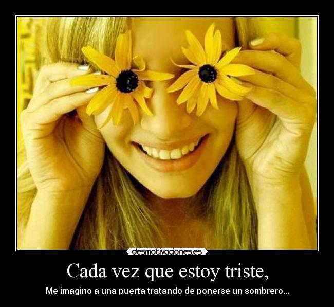 Cada vez que estoy triste, - Me imagino a una puerta tratando de ponerse un sombrero...