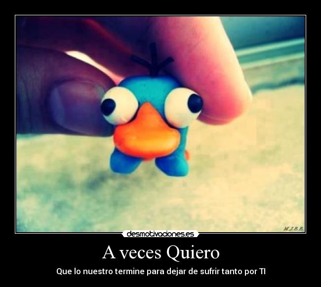A veces Quiero - Que lo nuestro termine para dejar de sufrir tanto por TI