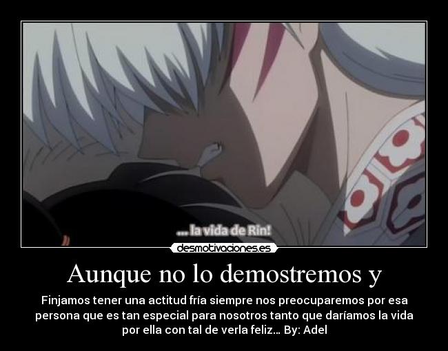 Aunque no lo demostremos y - Finjamos tener una actitud fría siempre nos preocuparemos por esa
persona que es tan especial para nosotros tanto que daríamos la vida
por ella con tal de verla feliz… By: Adel