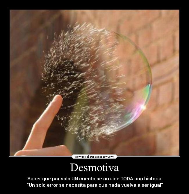 Desmotiva - Saber que por solo UN cuento se arruine TODA una historia.
Un solo error se necesita para que nada vuelva a ser igual