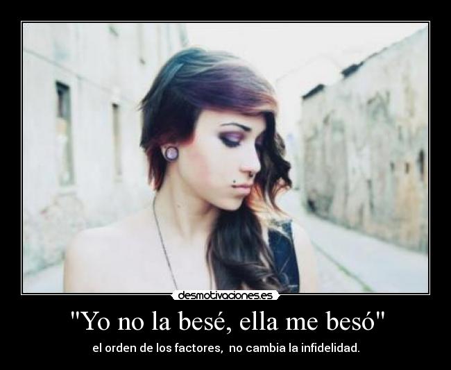 Yo no la besé, ella me besó - el orden de los factores,  no cambia la infidelidad.
