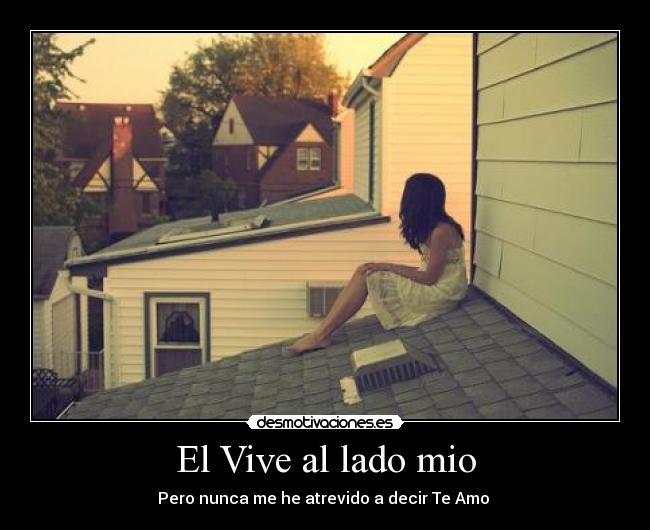 El Vive al lado mio - Pero nunca me he atrevido a decir Te Amo ♥