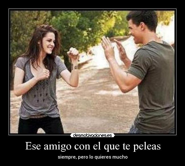 Ese amigo con el que te peleas - siempre, pero lo quieres mucho