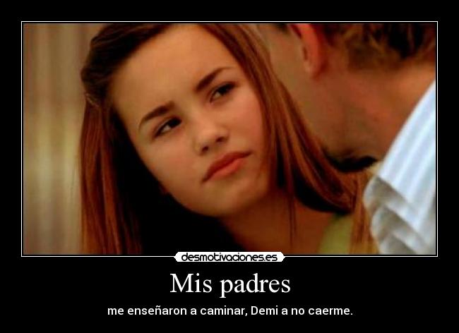 Mis padres - me enseñaron a caminar, Demi a no caerme.