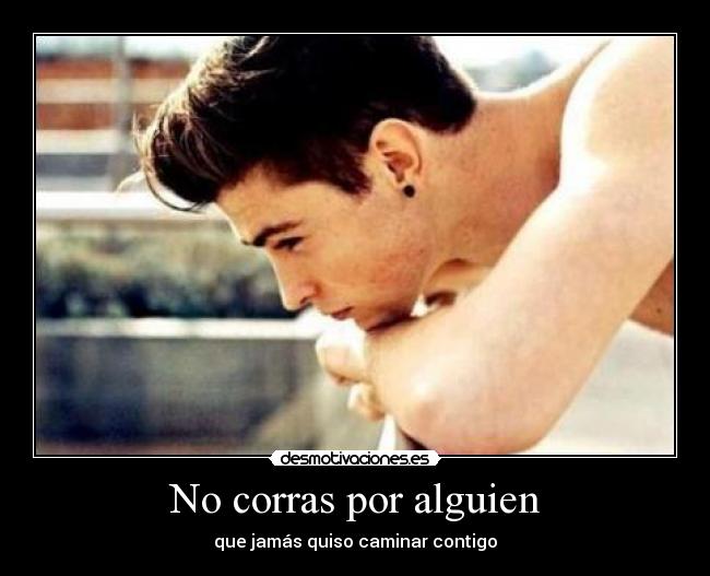 No corras por alguien - que jamás quiso caminar contigo