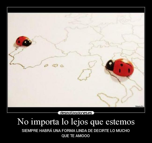 No importa lo lejos que estemos - SIEMPRE HABRÁ UNA FORMA LINDA DE DECIRTE LO MUCHO
QUE TE AMOOO ♥