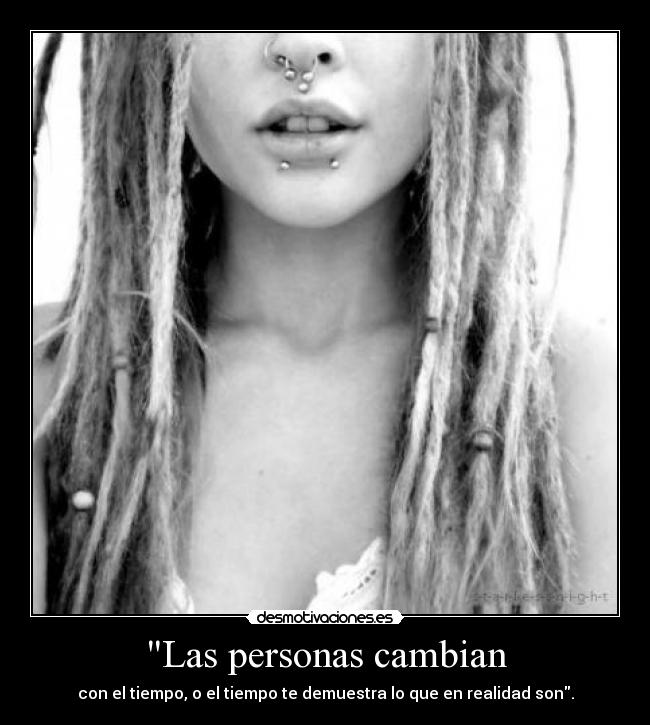 Las personas cambian - con el tiempo, o el tiempo te demuestra lo que en realidad son.