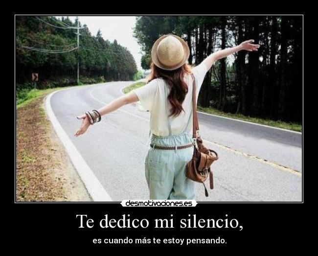 Te dedico mi silencio, - es cuando más te estoy pensando.