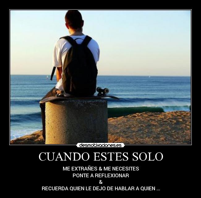 CUANDO ESTES SOLO - ME EXTRAÑES & ME NECESITES
PONTE A REFLEXIONAR
&
RECUERDA QUIEN LE DEJO DE HABLAR A QUIEN ...