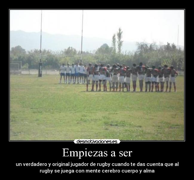Empiezas a ser - un verdadero y original jugador de rugby cuando te das cuenta que al
rugby se juega con mente cerebro cuerpo y alma