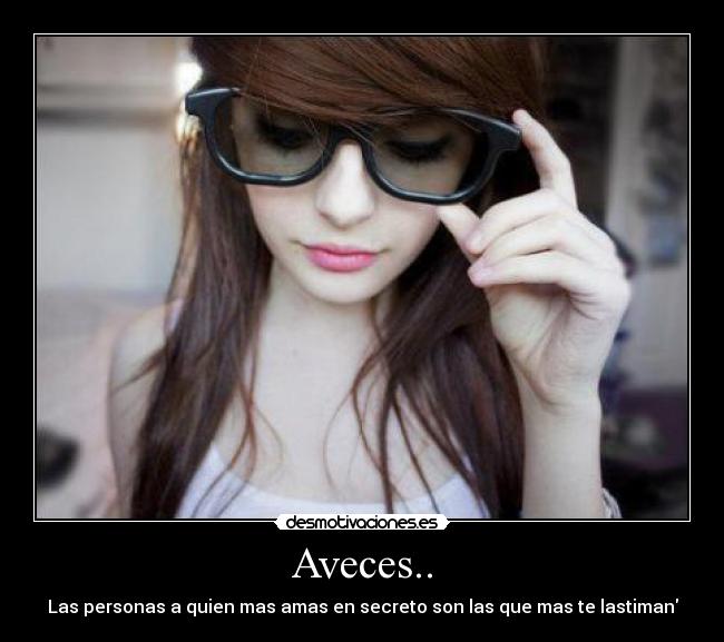 Aveces.. - Las personas a quien mas amas en secreto son las que mas te lastiman
