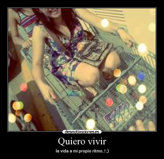Quiero vivir - la vida a mi propio ritmo..! ;)