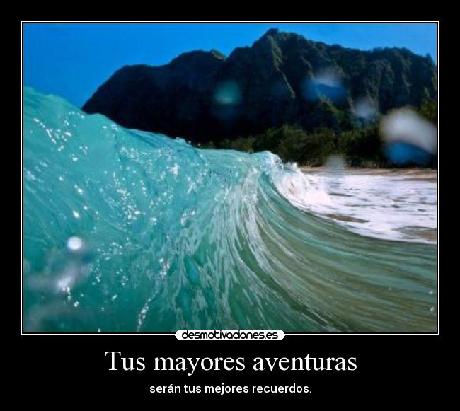 Tus mayores aventuras - serán tus mejores recuerdos.