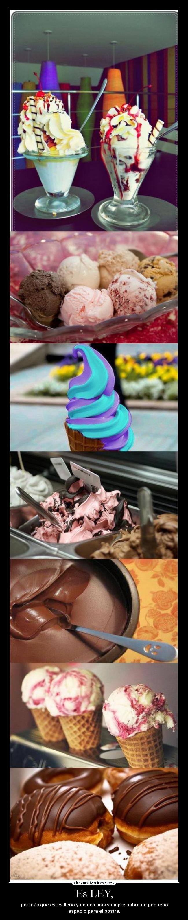 Es LEY, - por más que estes lleno y no des más siempre habra un pequeño
espacio para el postre.