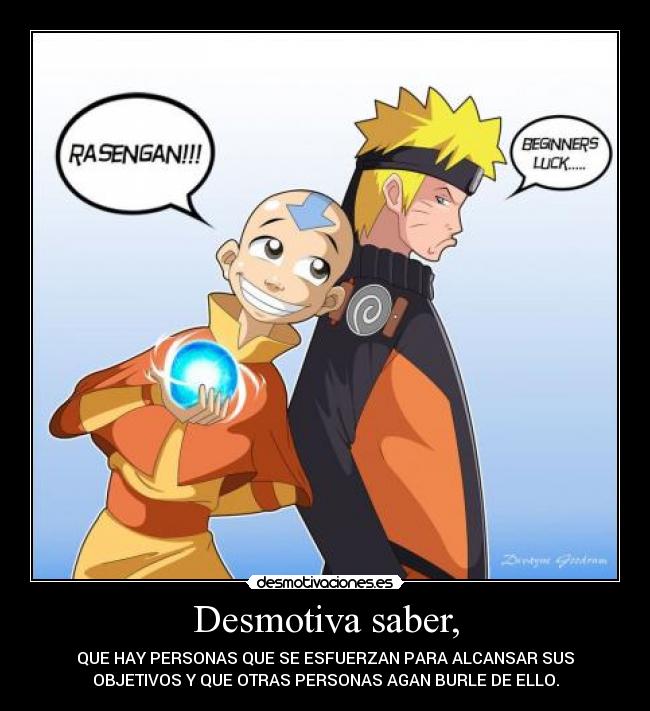 Desmotiva saber, - QUE HAY PERSONAS QUE SE ESFUERZAN PARA ALCANSAR SUS
OBJETIVOS Y QUE OTRAS PERSONAS AGAN BURLE DE ELLO.