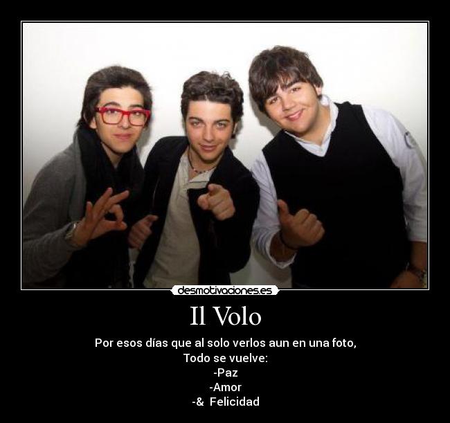 Il Volo - Por esos días que al solo verlos aun en una foto,
Todo se vuelve:
-Paz
-Amor
-& Felicidad