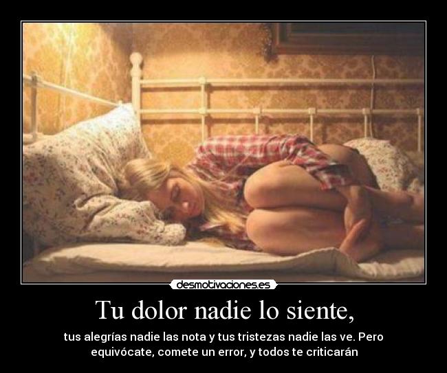 Tu dolor nadie lo siente, -