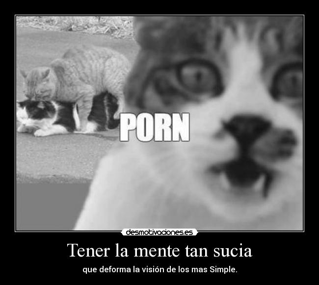 Tener la mente tan sucia - que deforma la visión de los mas Simple.